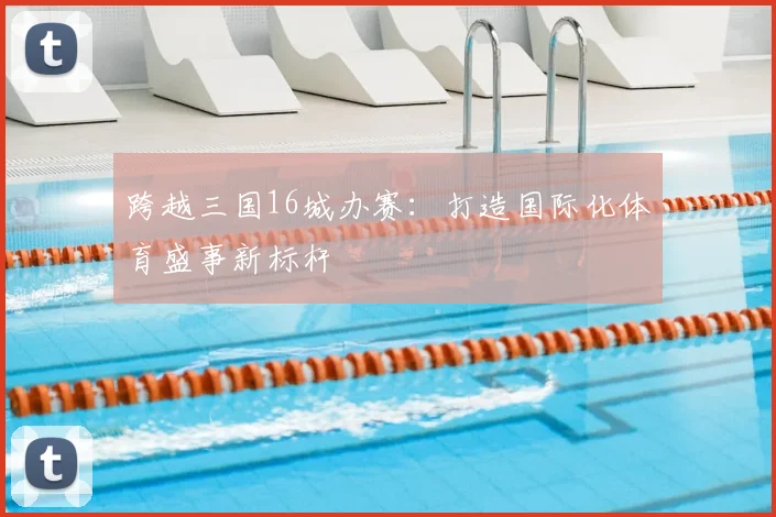 跨越三国16城办赛：打造国际化体育盛事新标杆
