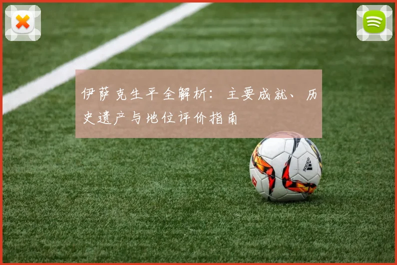 伊萨克生平全解析:主要成就、历史遗产与地位评价指南