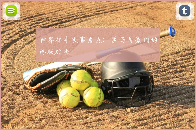 世界杯半决赛看点：黑马与豪门的终极对决