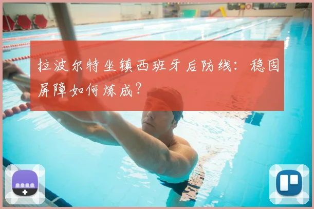 拉波尔特坐镇西班牙后防线：稳固屏障如何炼成？
