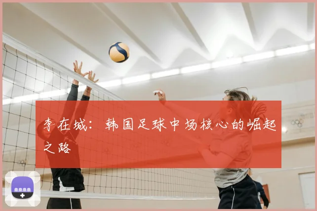 李在城：韩国足球中场核心的崛起之路
