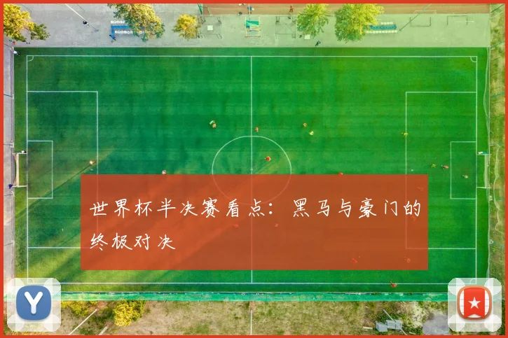 世界杯半决赛看点：黑马与豪门的终极对决