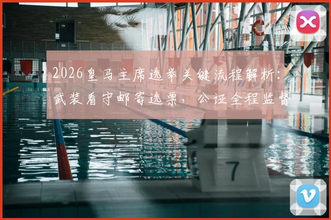 2026皇马主席选举关键流程解析:武装看守邮寄选票,公证全程监督介入确保公正性