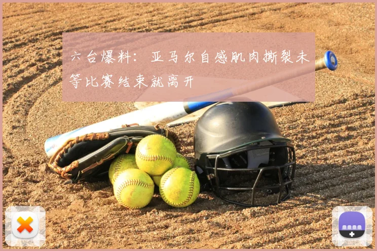 六台爆料:亚马尔自感肌肉撕裂未等比赛结束就离开