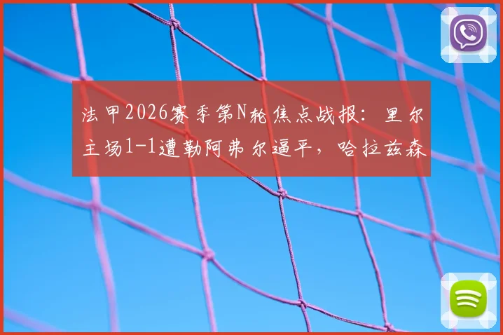 法甲2026赛季第N轮焦点战报：里尔主场1-1遭勒阿弗尔逼平，哈拉兹森破门，苏马雷救主