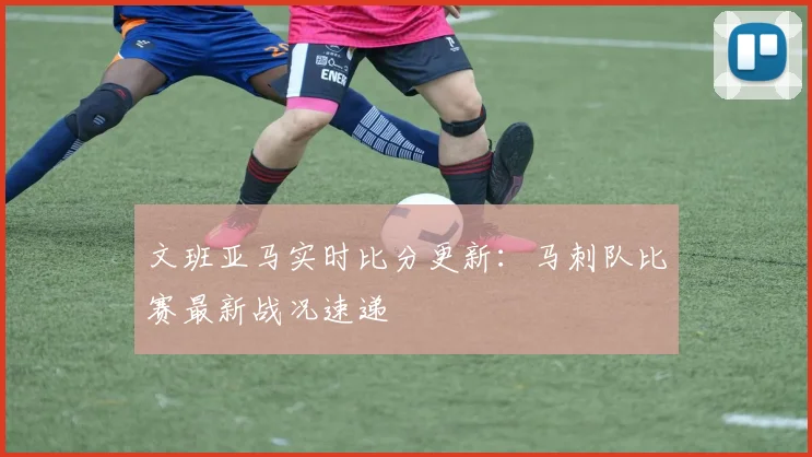 文班亚马实时比分更新：马刺队比赛最新战况速递