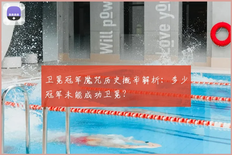 卫冕冠军魔咒历史概率解析：多少冠军未能成功卫冕？